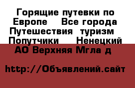 Горящие путевки по Европе! - Все города Путешествия, туризм » Попутчики   . Ненецкий АО,Верхняя Мгла д.